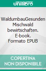 WaldumbauGesunden Mischwald bewirtschaften. E-book. Formato EPUB ebook