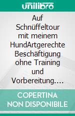 Auf Schnüffeltour mit meinem HundArtgerechte Beschäftigung ohne Training und Vorbereitung. Faszination Hundenase: was sie (riechen) kann und wie das den Hund auslastet. E-book. Formato PDF ebook