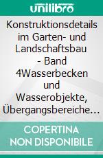 Konstruktionsdetails im Garten- und Landschaftsbau - Band 4Wasserbecken und Wasserobjekte, Übergangsbereiche und Zaunanlagen, Beleuchtungsanlagen und taktile Bodenindikatoren. E-book. Formato PDF ebook
