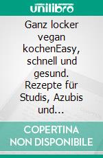 Ganz locker vegan kochenEasy, schnell und gesund. Rezepte für Studis, Azubis und SchülerInnen. Mit super Nährstoffinfos. E-book. Formato PDF ebook