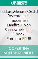Land.Lust.GenussKöstliche Rezepte einer modernen Landfrau. Von Sahnewoelkchen. E-book. Formato EPUB ebook