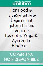 For Food & LoveSelbstliebe beginnt mit gutem Essen. Vegane Rezepte, Yoga & Ayurveda. E-book. Formato PDF ebook