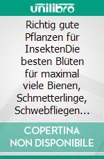 Richtig gute Pflanzen für InsektenDie besten Blüten für maximal viele Bienen, Schmetterlinge, Schwebfliegen & Käfer im Garten. Mehr Respekt für's Insekt.. E-book. Formato PDF ebook