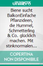 Biene sucht BalkonEinfache Pflanzideen, die Hummel, Schmetterling & Co. glücklich machen. Mit stinknormalen Balkonpflanzen Insekten helfen. E-book. Formato EPUB ebook