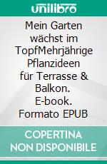 Mein Garten wächst im TopfMehrjährige Pflanzideen für Terrasse & Balkon. E-book. Formato EPUB ebook