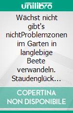 Wächst nicht gibt's nichtProblemzonen im Garten in langlebige Beete verwandeln. Staudenglück trotz Staunässe, Wurzeldruck & Co.. E-book. Formato EPUB ebook