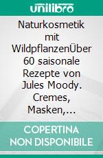 Naturkosmetik mit WildpflanzenÜber 60 saisonale Rezepte von Jules Moody. Cremes, Masken, Peelings, Haarpflege & Co. selber machen. E-book. Formato PDF ebook