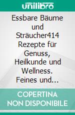 Essbare Bäume und Sträucher414 Rezepte für Genuss, Heilkunde und Wellness. Feines und Gesundes aus Blättern, Nadeln, Knospen und Früchten von 32 Arten. E-book. Formato EPUB ebook