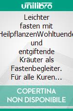 Leichter fasten mit HeilpflanzenWohltuende und entgiftende Kräuter als Fastenbegleiter. Für alle Kuren von Heilfasten bis Intervallfasten. E-book. Formato PDF ebook