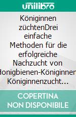 Königinnen züchtenDrei einfache Methoden für die erfolgreiche Nachzucht von Honigbienen-Königinnen. Königinnenzucht für Hobby-Imker. E-book. Formato PDF ebook