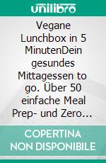 Vegane Lunchbox in 5 MinutenDein gesundes Mittagessen to go. Über 50 einfache Meal Prep- und Zero Waste-Rezepte. E-book. Formato PDF ebook