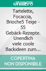 Tartelette, Focaccia, Brioche5 Teige - 55 Gebäck-Rezepte. Unendlich viele coole Backideen zum Teilen mit Freunden und Co.. E-book. Formato EPUB ebook