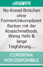 No-Knead-Brötchen ohne FormenUnkompliziert Backen mit der Abstechmethode. Wenig Hefe & lange Teigführung für Fluffigkeit & viel Aroma. E-book. Formato EPUB ebook