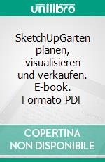 SketchUpGärten planen, visualisieren und verkaufen. E-book. Formato PDF ebook