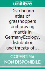 Distribution atlas of grasshoppers and praying mantis in GermanyEcology, distribution and threats of all native species - With 83 species accounts and distribution maps. E-book. Formato PDF ebook