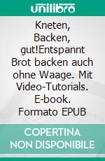 Kneten, Backen, gut!Entspannt Brot backen auch ohne Waage. Mit Video-Tutorials. E-book. Formato EPUB ebook