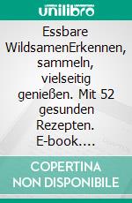 Essbare WildsamenErkennen, sammeln, vielseitig genießen. Mit 52 gesunden Rezepten. E-book. Formato PDF ebook