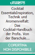 Cocktail EssentialsInspiration, Technik und Aromenvielfalt: Das Cocktail-Handbuch der Profis. Von der Barschule München. Mit Video-Tutorials. E-book. Formato PDF ebook