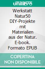 Werkstatt Natur50 DIY-Projekte mit Materialien aus der Natur. E-book. Formato EPUB ebook