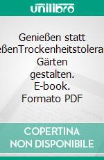 Genießen statt GießenTrockenheitstolerante Gärten gestalten. E-book. Formato PDF ebook