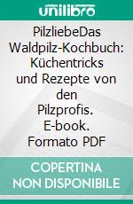 PilzliebeDas Waldpilz-Kochbuch: Küchentricks und Rezepte von den Pilzprofis. E-book. Formato PDF ebook