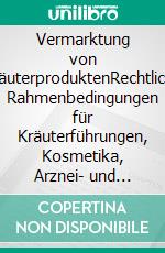 Vermarktung von KräuterproduktenRechtliche Rahmenbedingungen für Kräuterführungen, Kosmetika, Arznei- und Lebensmittel.. E-book. Formato PDF ebook