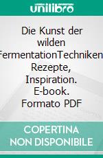 Die Kunst der wilden FermentationTechniken, Rezepte, Inspiration. E-book. Formato PDF ebook