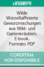 Wilde WürzeRaffinierte Gewürzmischungen aus Wild- und Gartenkräutern. E-book. Formato PDF ebook