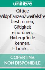 Giftige WildpflanzenZweifelsfrei bestimmen, Giftigkeit einordnen, Hintergründe kennen. E-book. Formato EPUB ebook