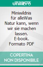 Miniwildnis für alleWas Natur kann, wenn wir sie machen lassen. E-book. Formato PDF ebook