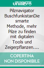 Pilznavigator BuschfunkistanDie smarte Methode, mehr Pilze zu finden mit digitalen Tools und Zeigerpflanzen. E-book. Formato PDF ebook
