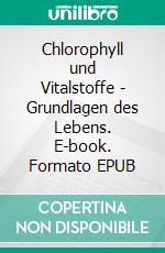 Chlorophyll und Vitalstoffe - Grundlagen des Lebens. E-book. Formato EPUB ebook