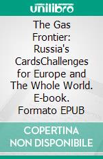 The Gas Frontier: Russia's CardsChallenges for Europe and The Whole World. E-book. Formato EPUB ebook