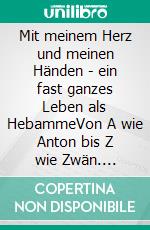 Mit meinem Herz und meinen Händen - ein fast ganzes Leben als HebammeVon A wie Anton bis Z wie Zwän. E-book. Formato EPUB ebook