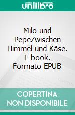 Milo und PepeZwischen Himmel und Käse. E-book. Formato EPUB ebook