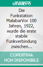 Die Funkstation MalabarVor 100 Jahren, 1922, wurde die erste stabile Funkverbindung zwischen Südost-Asien und Europa in Betrieb genommen. E-book. Formato EPUB ebook