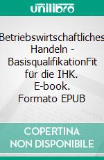Betriebswirtschaftliches Handeln - BasisqualifikationFit für die IHK. E-book. Formato EPUB ebook