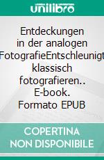 Entdeckungen in der analogen FotografieEntschleunigt klassisch fotografieren.. E-book. Formato EPUB ebook