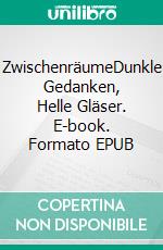 ZwischenräumeDunkle Gedanken, Helle Gläser. E-book. Formato EPUB ebook