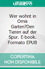 Wer wohnt in Omis Garten?Den Tieren auf der Spur. E-book. Formato EPUB ebook