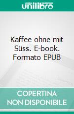 Kaffee ohne mit Süss. E-book. Formato EPUB ebook