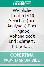 Weibliche Trugbilder10 Gedichte (und Analysen) über Hingabe, Abhängigkeit und Schmerz. E-book. Formato EPUB ebook