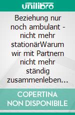 Beziehung nur noch ambulant - nicht mehr stationärWarum wir mit Partnern nicht mehr ständig zusammenleben wollen. E-book. Formato EPUB ebook