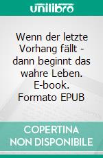 Wenn der letzte Vorhang fällt - dann beginnt das wahre Leben. E-book. Formato EPUB ebook