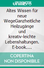 Altes Wissen für neue WegeGanzheitliche Heilzugänge und kreativ-leichte Lebenshaltungen. E-book. Formato EPUB ebook