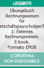 Übungsbuch Rechnungswesen für WirtschaftspsyocholgenTeil 1: Externes Rechnungswesen. E-book. Formato EPUB ebook