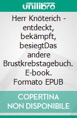 Herr Knöterich - entdeckt, bekämpft, besiegtDas andere Brustkrebstagebuch. E-book. Formato EPUB ebook