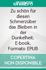 Zu schön für diesen Schmerzüber das Bleiben in der Dunkelheit. E-book. Formato EPUB ebook