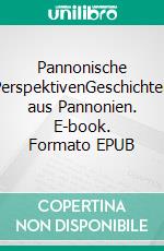 Pannonische PerspektivenGeschichten aus Pannonien. E-book. Formato EPUB ebook