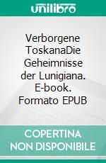 Verborgene ToskanaDie Geheimnisse der Lunigiana. E-book. Formato EPUB ebook